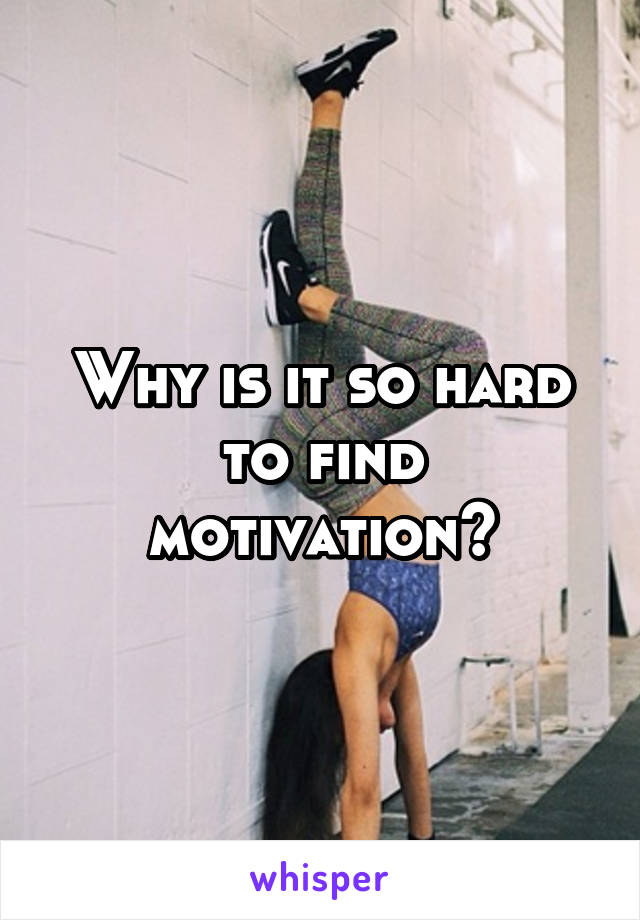 Why is it so hard to find motivation?
