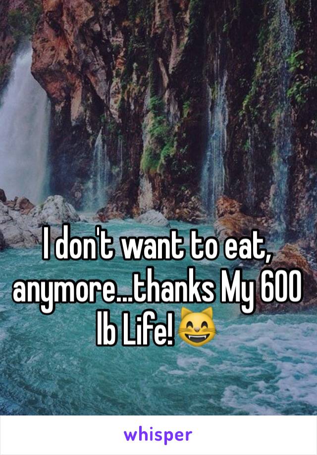 I don't want to eat, anymore...thanks My 600 lb Life!😸