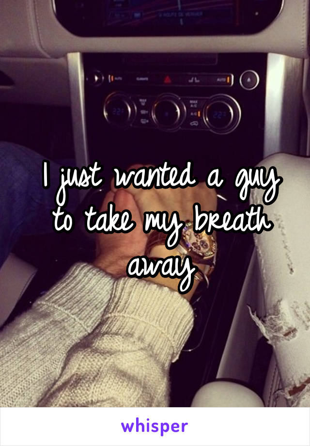 I just wanted a guy to take my breath away