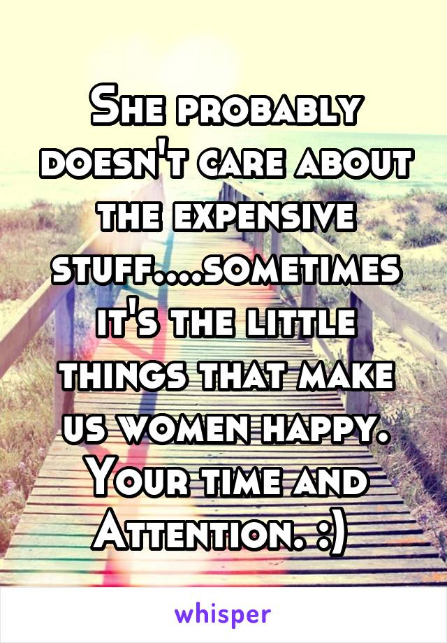 She probably doesn't care about the expensive stuff....sometimes it's the little things that make us women happy. Your time and Attention. :) 