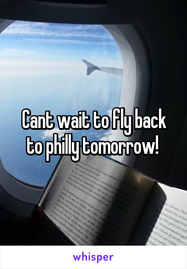 Cant wait to fly back to philly tomorrow! 