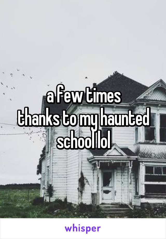 a few times
thanks to my haunted school lol