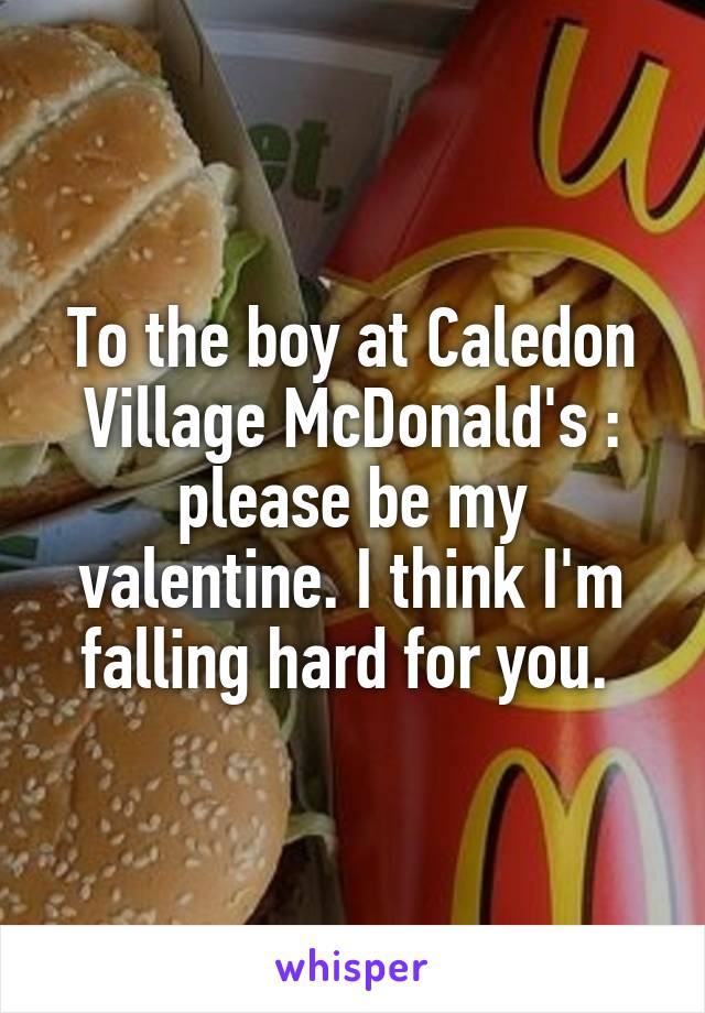 To the boy at Caledon Village McDonald's : please be my valentine. I think I'm falling hard for you. 