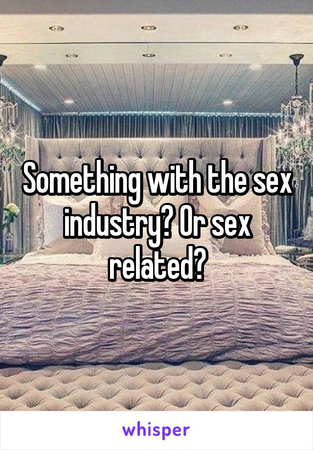 Something with the sex industry? Or sex related?