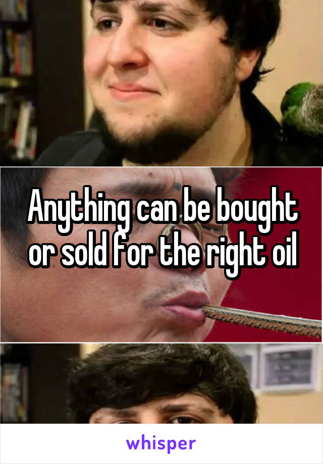 Anything can be bought or sold for the right oil
