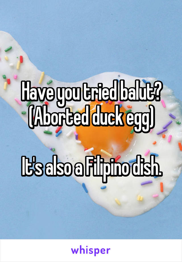Have you tried balut?
(Aborted duck egg)

It's also a Filipino dish.
