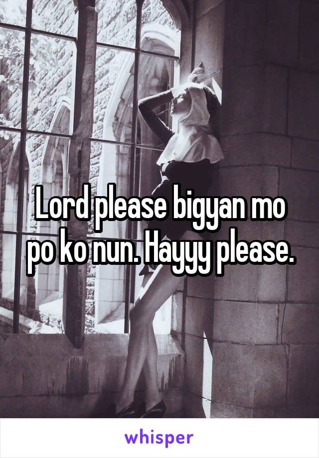 Lord please bigyan mo po ko nun. Hayyy please.