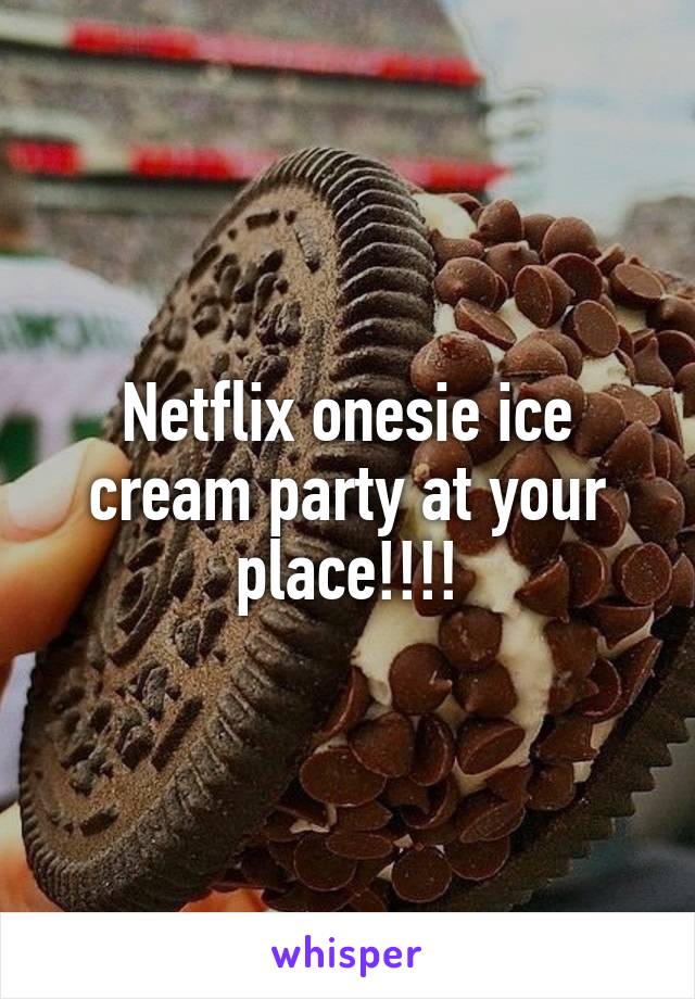Netflix onesie ice cream party at your place!!!!