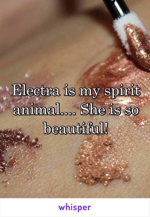 Electra is my spirit animal.... She is so beautiful!