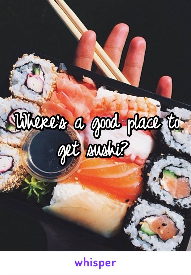 Where's a good place to get sushi? 