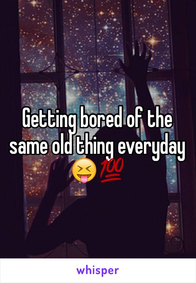 Getting bored of the same old thing everyday 😝💯