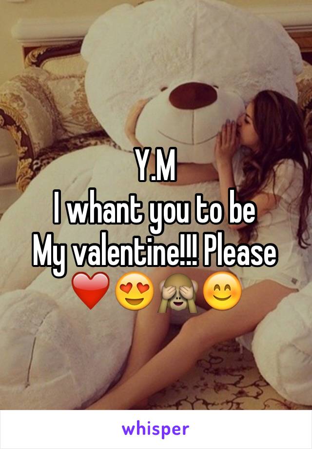 Y.M 
I whant you to be 
My valentine!!! Please ❤️😍️🙈️😊️