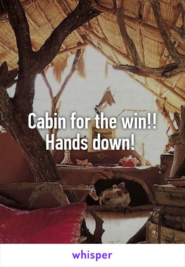 Cabin for the win!! Hands down! 