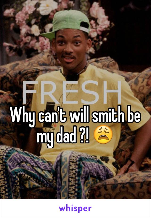 Why can't will smith be my dad ?! 😩
