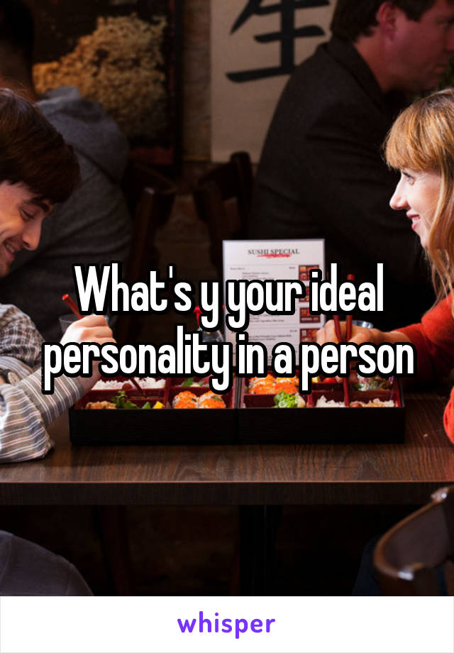 What's y your ideal personality in a person