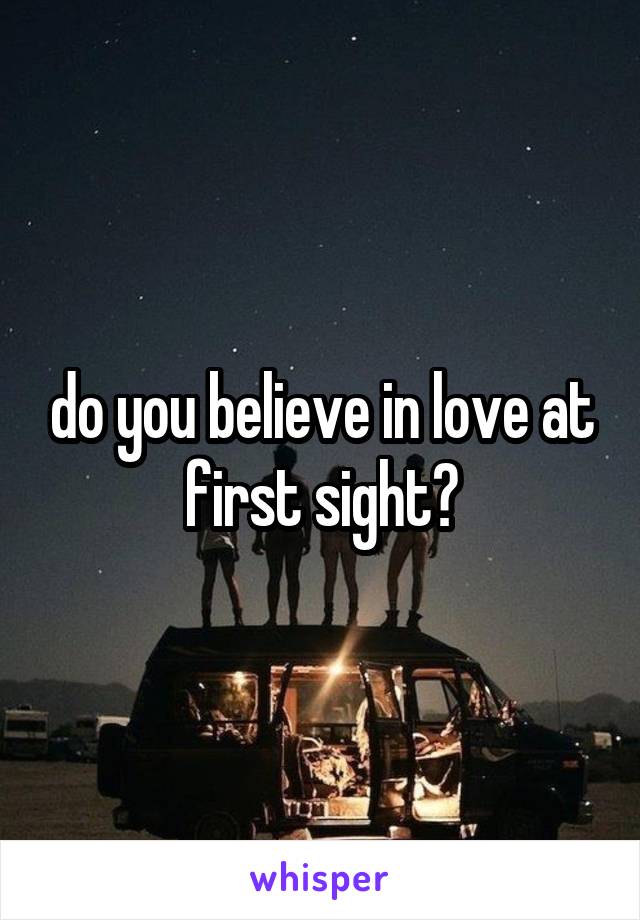 do you believe in love at first sight?