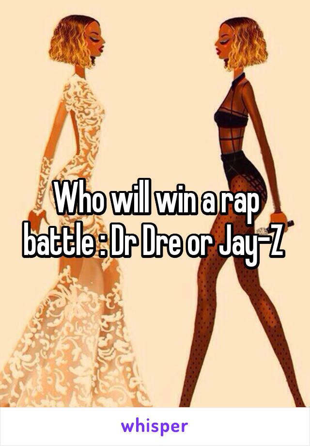 Who will win a rap battle : Dr Dre or Jay-Z 