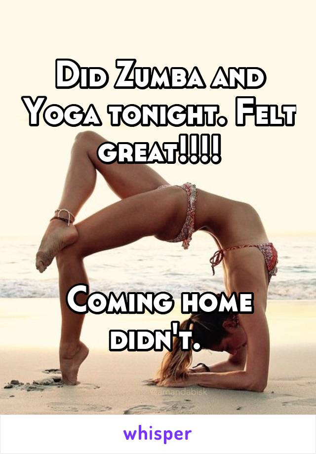 Did Zumba and Yoga tonight. Felt great!!!!



Coming home didn't. 
