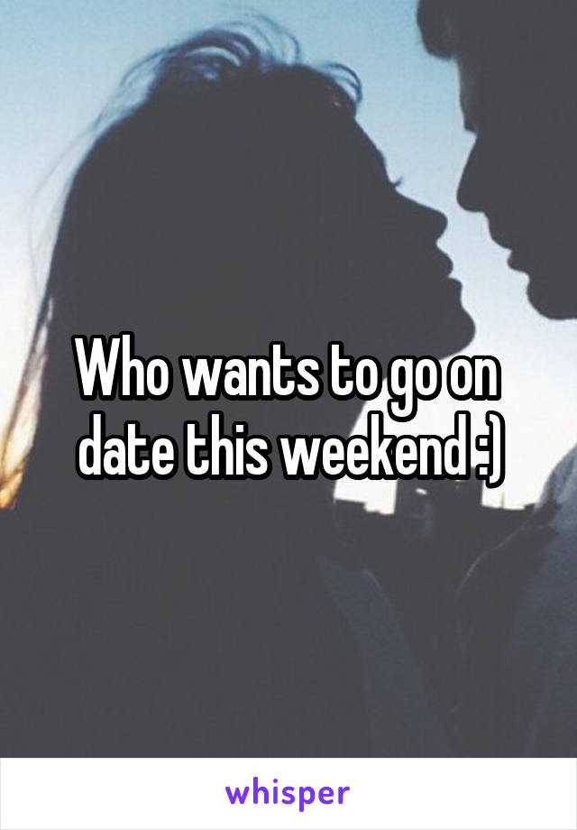 Who wants to go on  date this weekend :)
