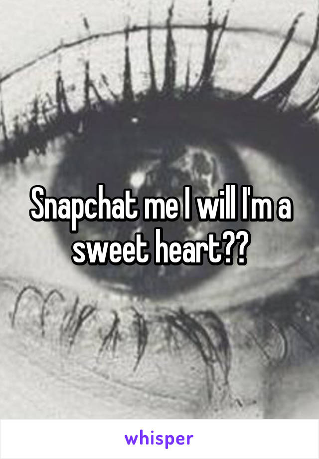 Snapchat me I will I'm a sweet heart❤️