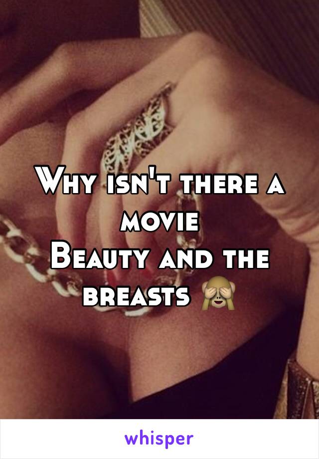Why isn't there a movie 
Beauty and the breasts 🙈