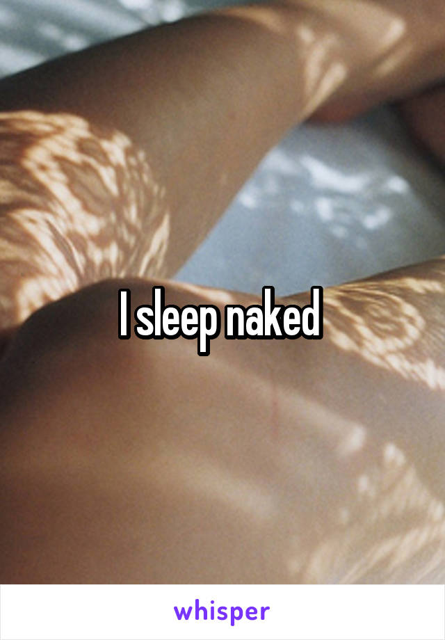 I sleep naked 