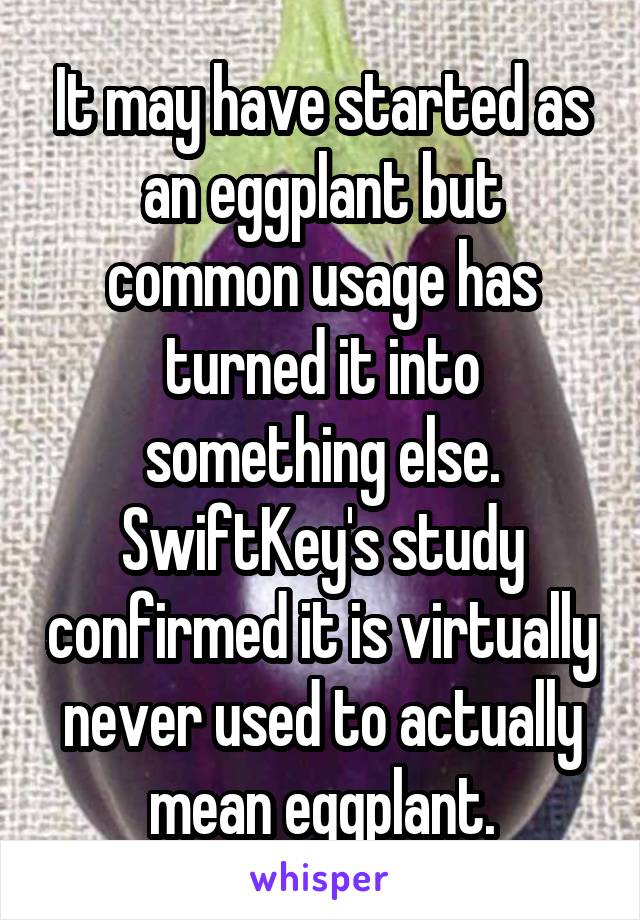 It may have started as an eggplant but common usage has turned it into something else.
SwiftKey's study confirmed it is virtually never used to actually mean eggplant.