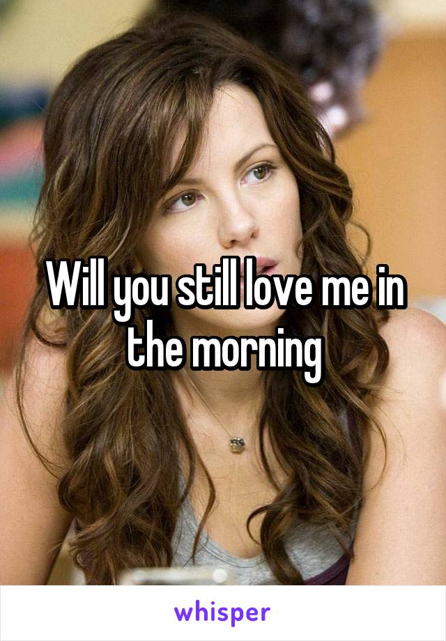 Will you still love me in the morning