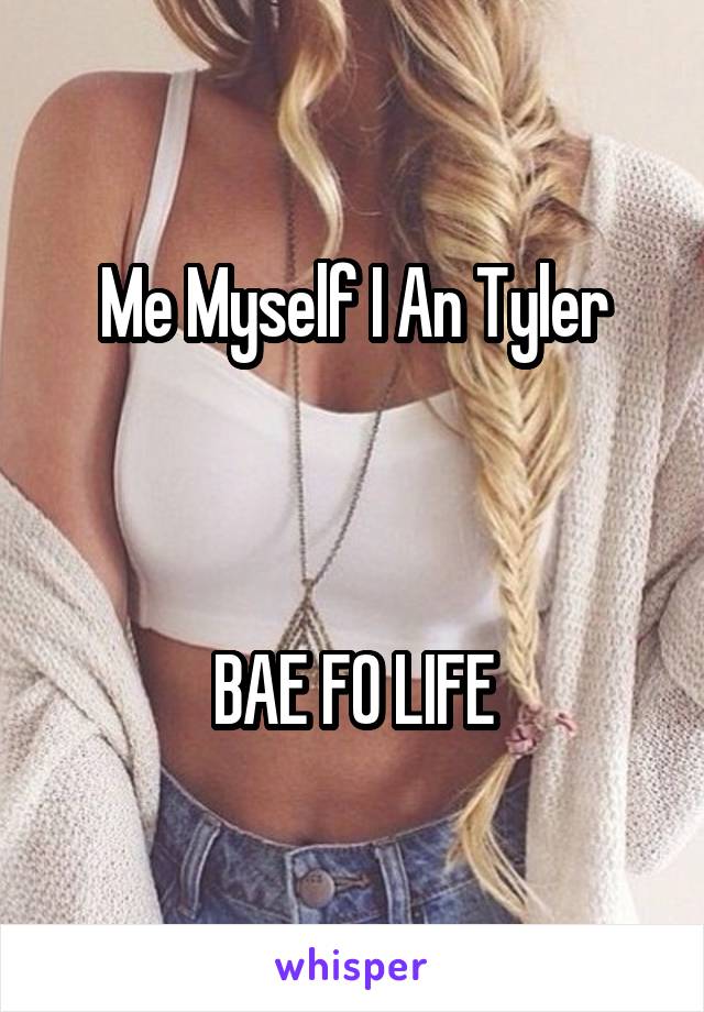 Me Myself I An Tyler



BAE FO LIFE