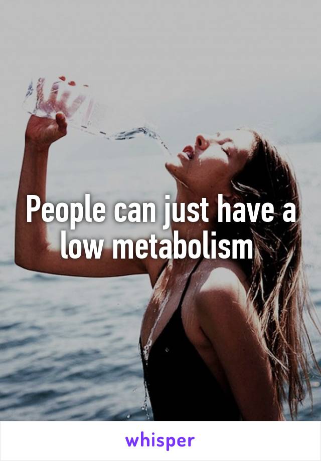 People can just have a low metabolism 