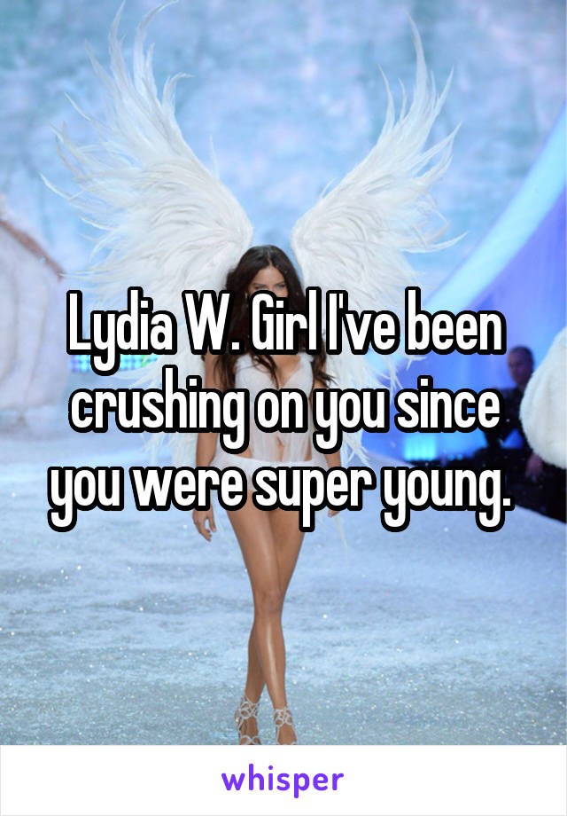 Lydia W. Girl I've been crushing on you since you were super young. 