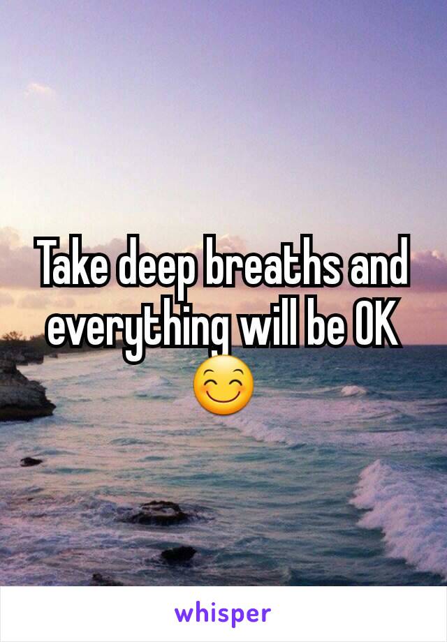 Take deep breaths and everything will be OK 😊