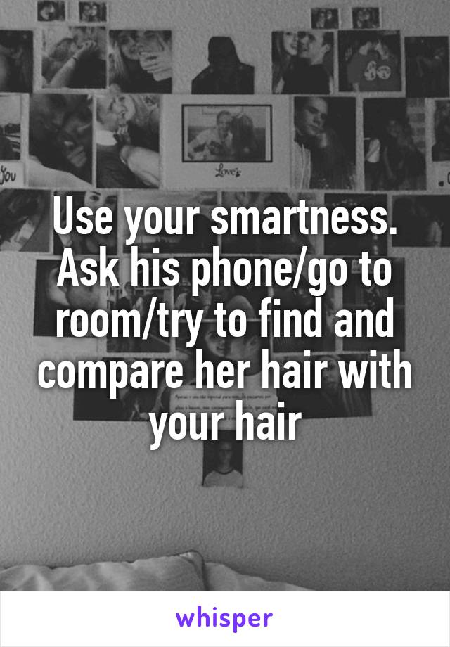 Use your smartness. Ask his phone/go to room/try to find and compare her hair with your hair