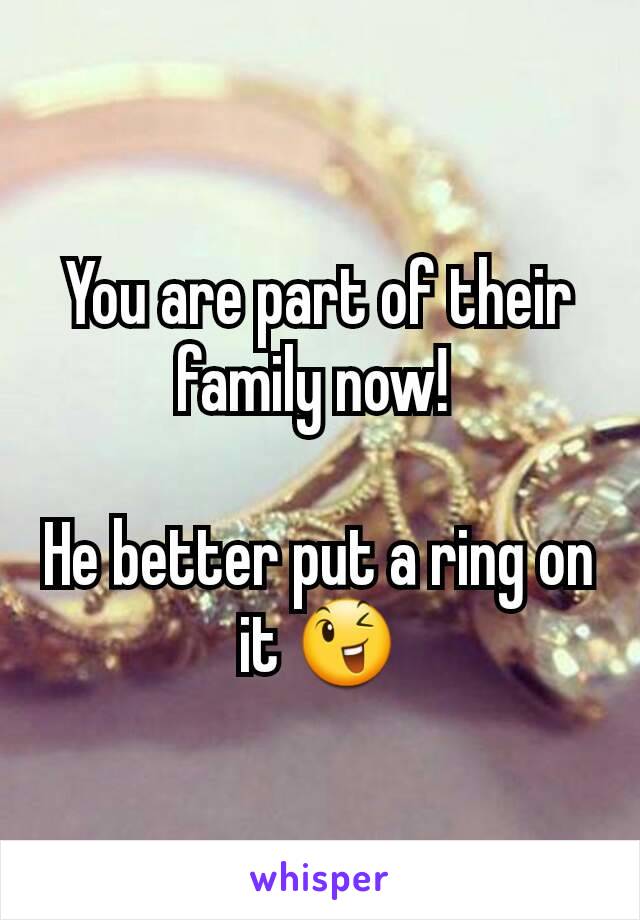 You are part of their family now! 

He better put a ring on it 😉
