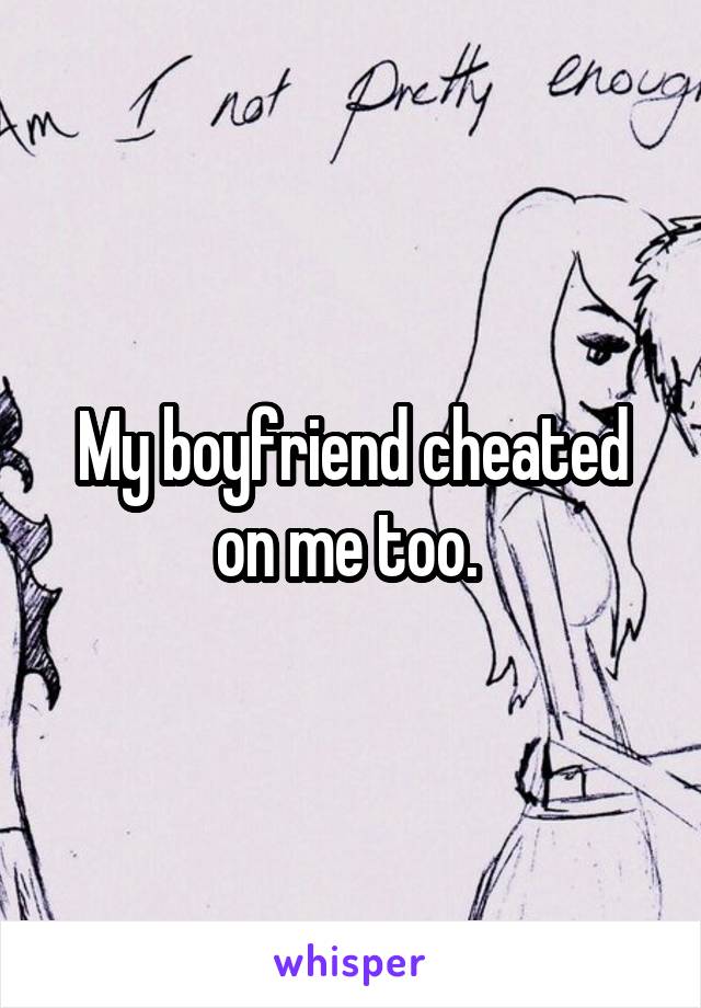 My boyfriend cheated on me too. 