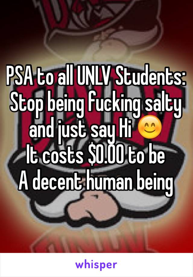 PSA to all UNLV Students:
Stop being fucking salty and just say Hi 😊
It costs $0.00 to be 
A decent human being 