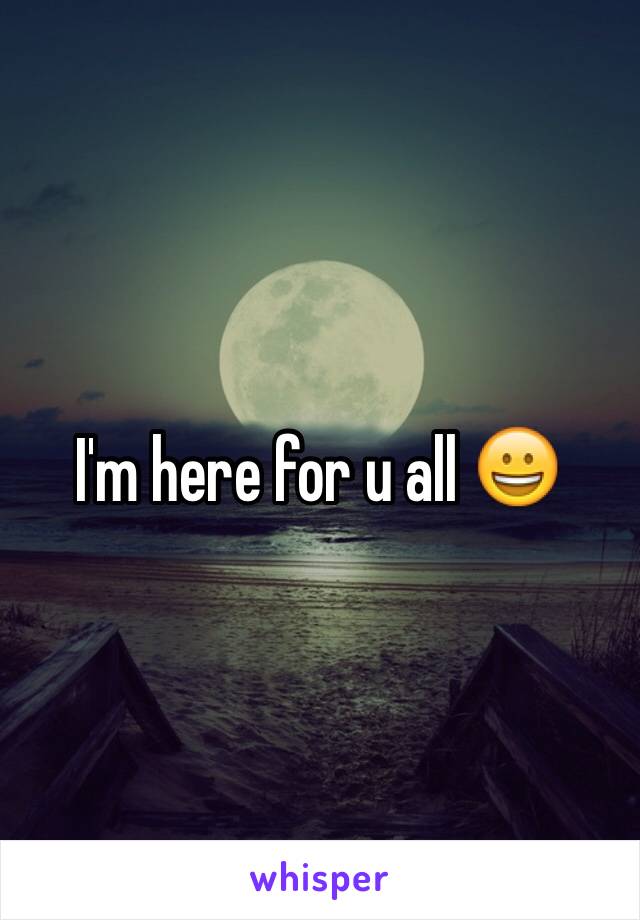 I'm here for u all 😀