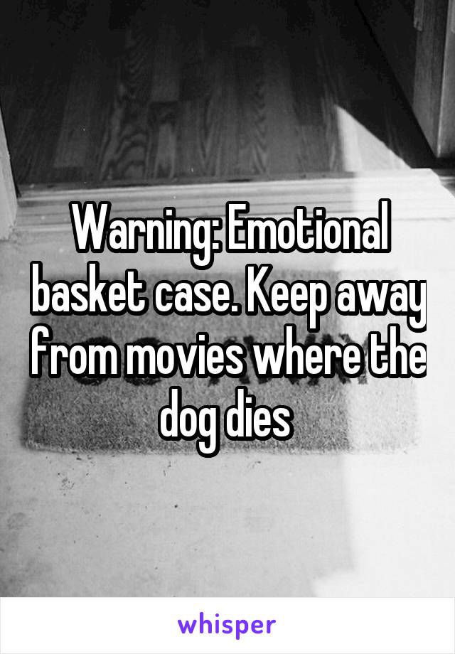 Warning: Emotional basket case. Keep away from movies where the dog dies 