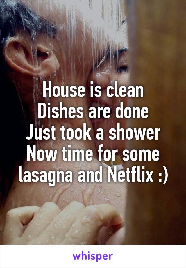 House is clean
Dishes are done
Just took a shower
Now time for some lasagna and Netflix :)