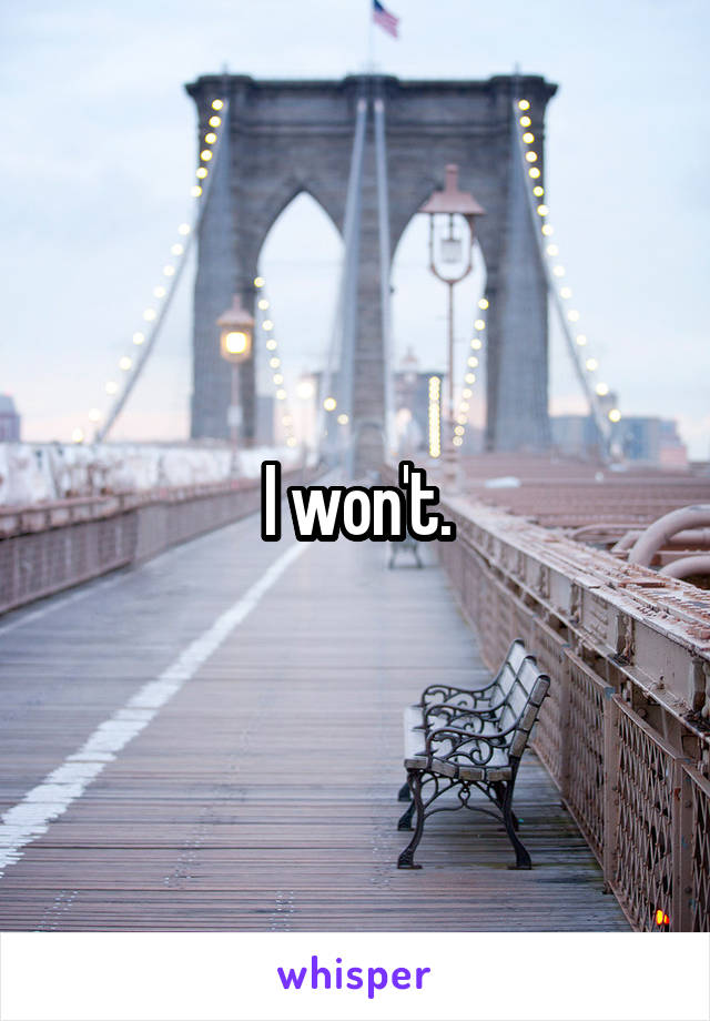 I won't.