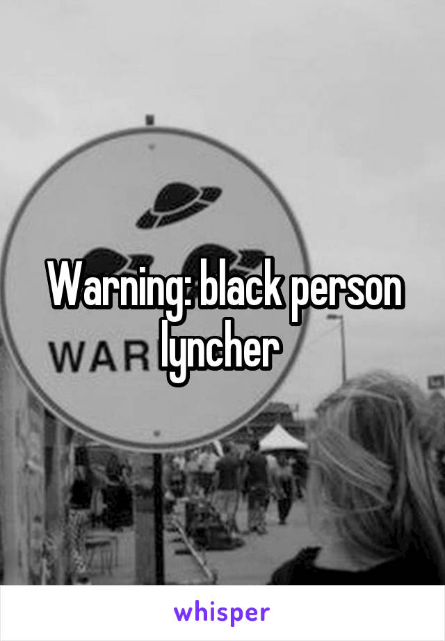 Warning: black person lyncher 