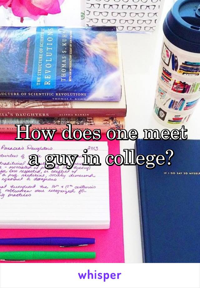 How does one meet a guy in college?