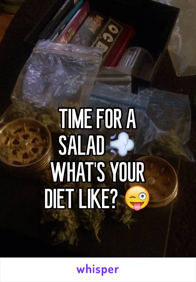 TIME FOR A
SALAD 💨
WHAT'S YOUR
DIET LIKE? 😜