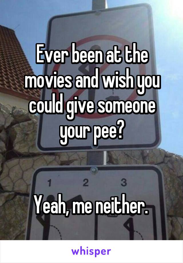 Ever been at the movies and wish you could give someone your pee?


Yeah, me neither. 