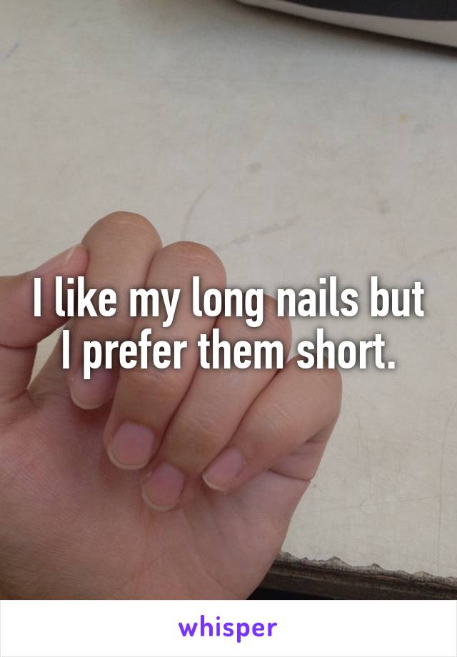 I like my long nails but I prefer them short.