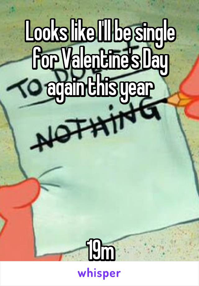 Looks like I'll be single for Valentine's Day again this year





19m