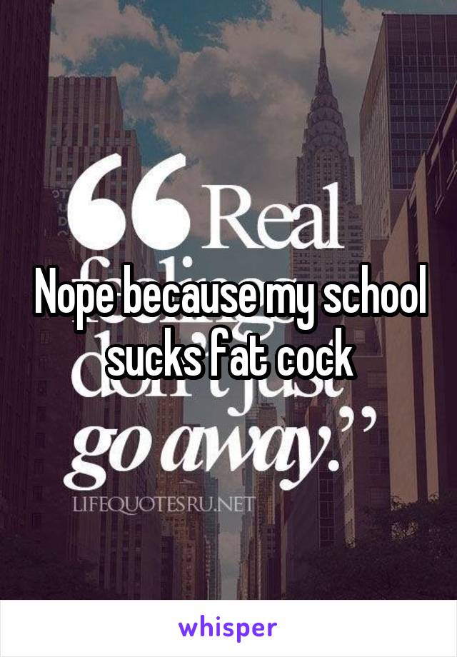 Nope because my school sucks fat cock