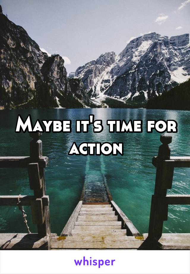 Maybe it's time for action