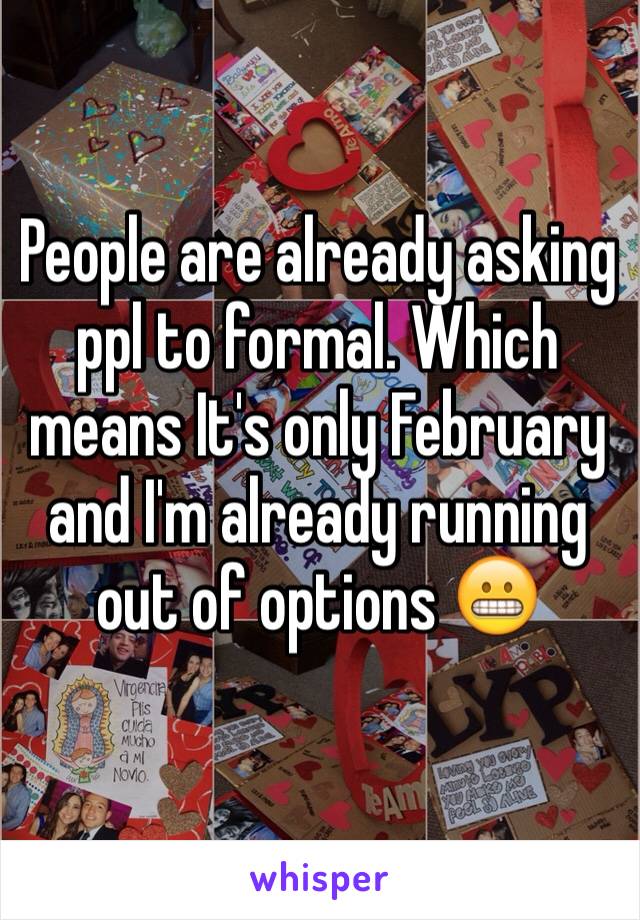 People are already asking ppl to formal. Which means It's only February and I'm already running out of options 😬