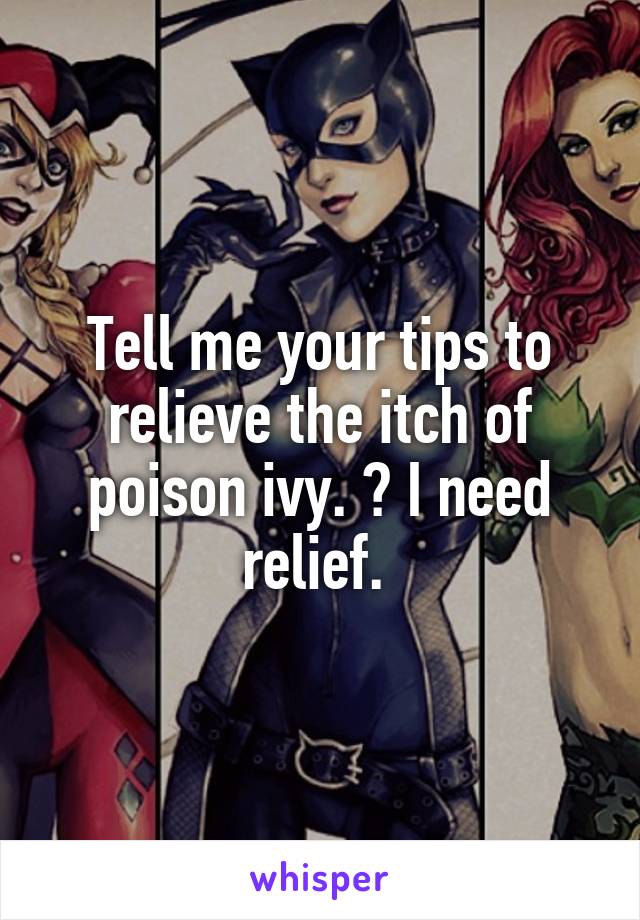 Tell me your tips to relieve the itch of poison ivy. 💚 I need relief. 